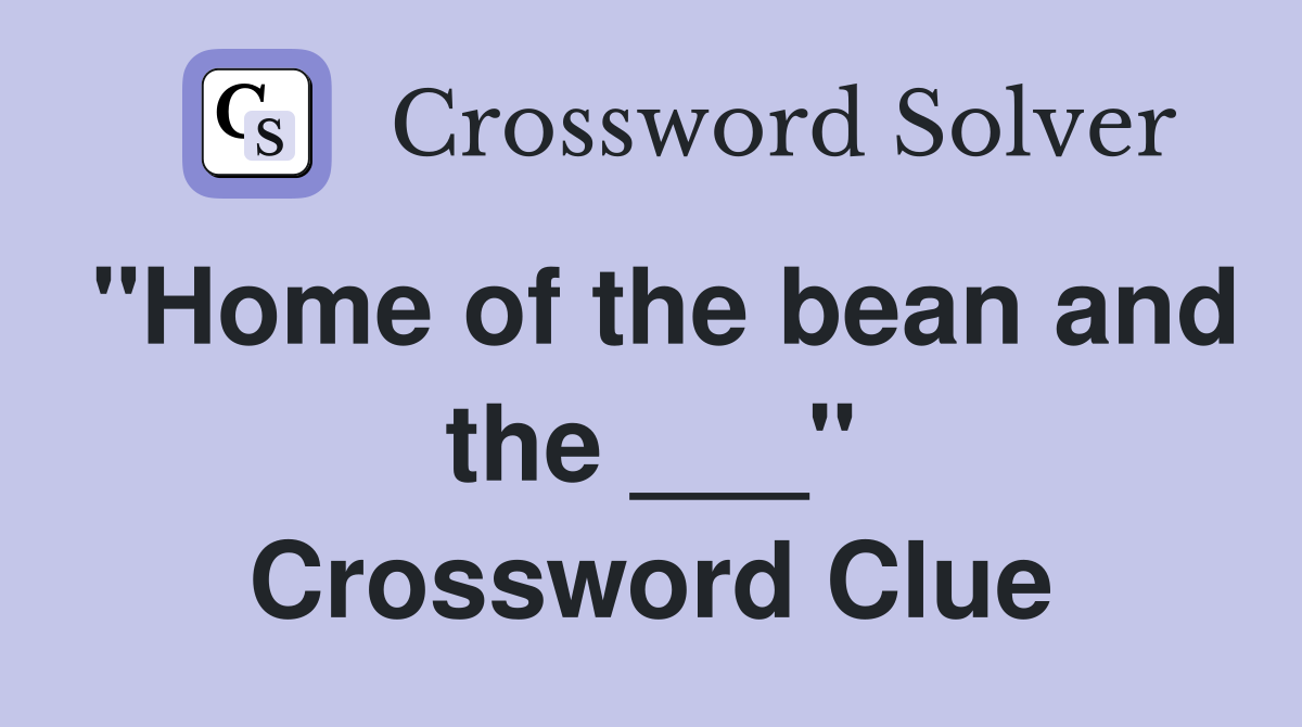 "Home of the bean and the ___" Crossword Clue Answers Crossword Solver